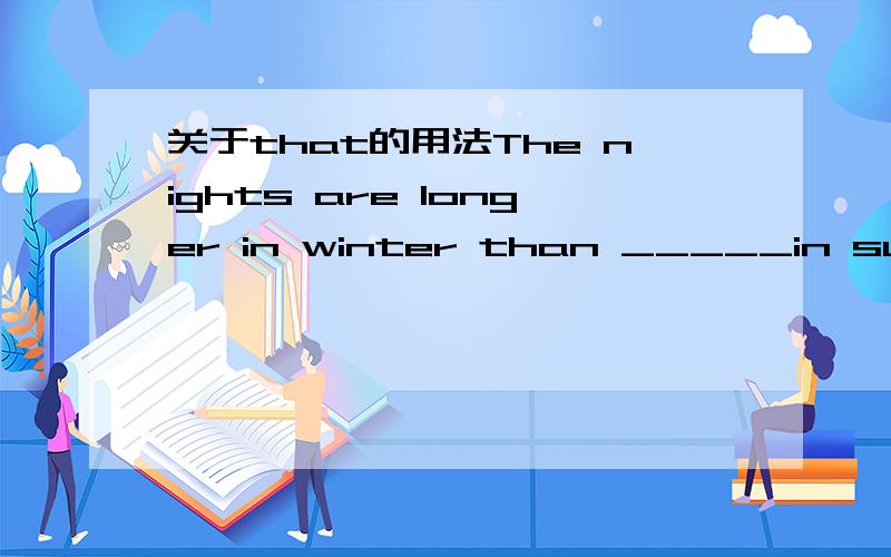 关于that的用法The nights are longer in winter than _____in summer.A、that B、those C、one D、they为什么选B ,不选A