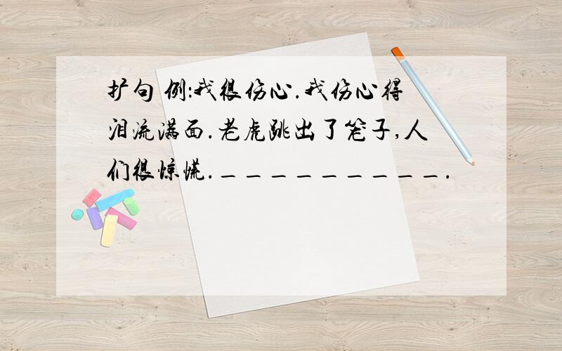 扩句 例：我很伤心.我伤心得泪流满面.老虎跳出了笼子,人们很惊慌._________.