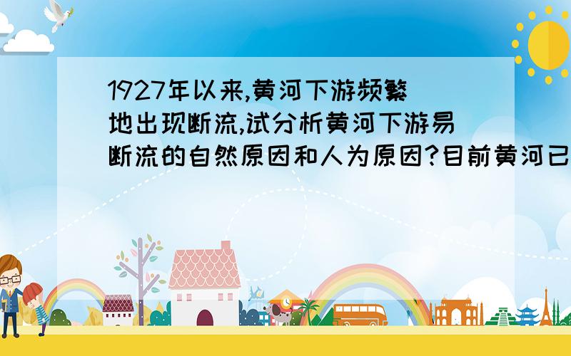 1927年以来,黄河下游频繁地出现断流,试分析黄河下游易断流的自然原因和人为原因?目前黄河已连续多年...1927年以来,黄河下游频繁地出现断流,试分析黄河下游易断流的自然原因和人为原因?