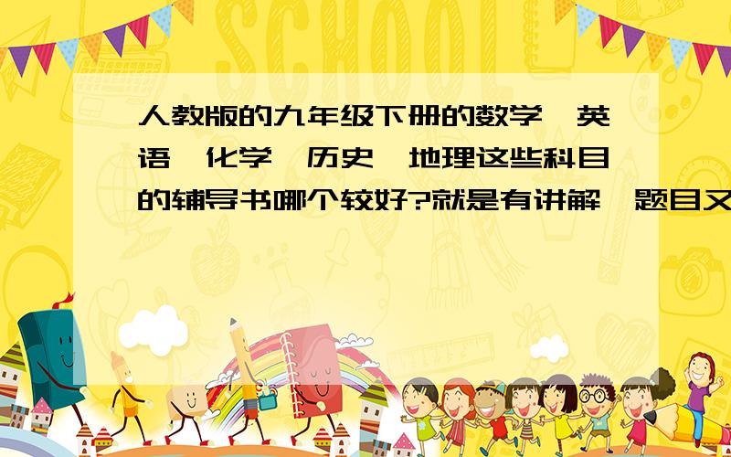 人教版的九年级下册的数学、英语、化学、历史、地理这些科目的辅导书哪个较好?就是有讲解,题目又比较典型能锻炼思维的.（尤其是化学,酸碱盐一章学得很烂,对这一章内容好的辅导书）