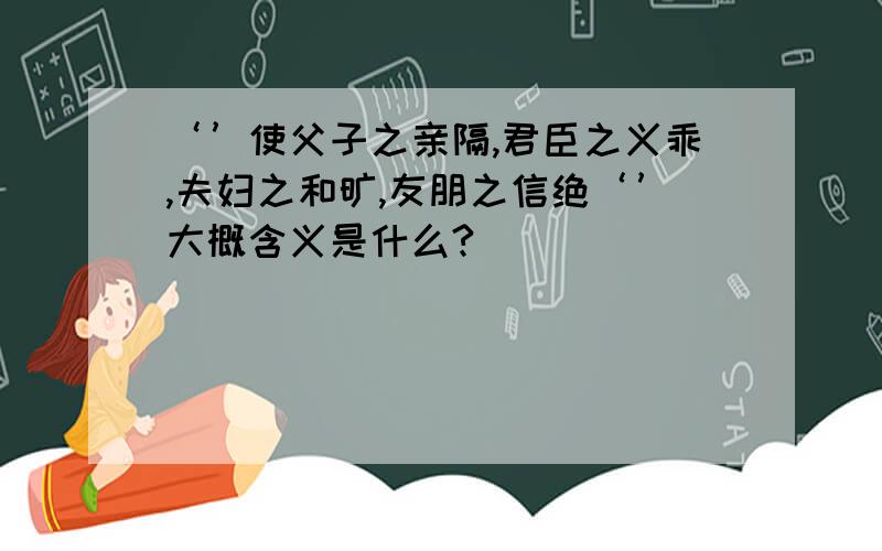 ‘’使父子之亲隔,君臣之义乖,夫妇之和旷,友朋之信绝‘’大概含义是什么?