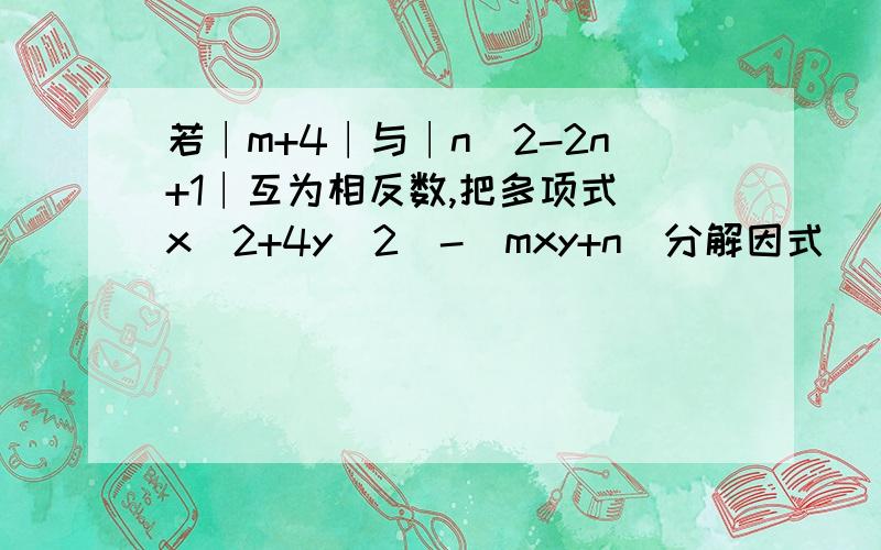 若∣m+4∣与∣n^2-2n+1∣互为相反数,把多项式（x^2+4y^2）-（mxy+n）分解因式