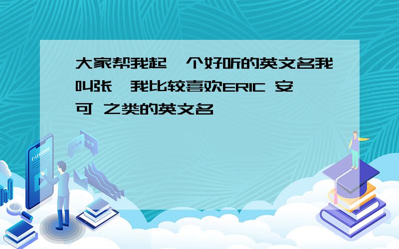 大家帮我起一个好听的英文名我叫张迪我比较喜欢ERIC 安可 之类的英文名