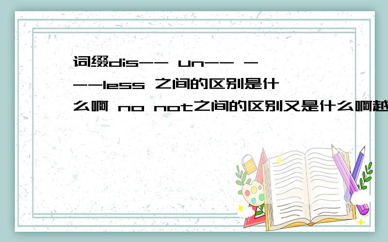 词缀dis-- un-- ---less 之间的区别是什么啊 no not之间的区别又是什么啊越完整越好 请举例说明