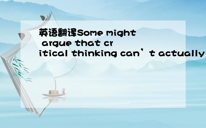 英语翻译Some might argue that critical thinking can’t actually be taught at all,and it’s actually more to do with what the person was born with between their ears,but I whole-heartedly disagree.I think you can quite easily teach someone to wo