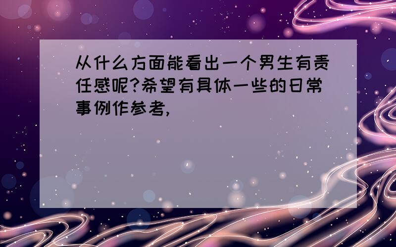 从什么方面能看出一个男生有责任感呢?希望有具体一些的日常事例作参考,