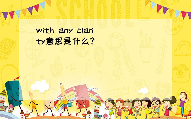 with any clarity意思是什么?