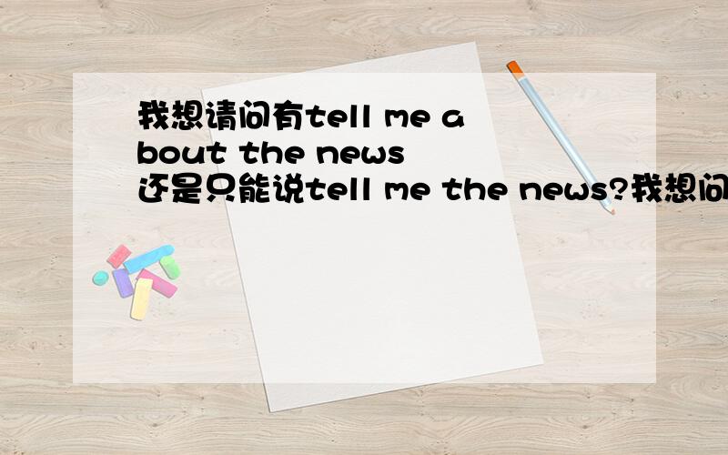 我想请问有tell me about the news 还是只能说tell me the news?我想问有tell me about the news 还是只能说tell me the news?