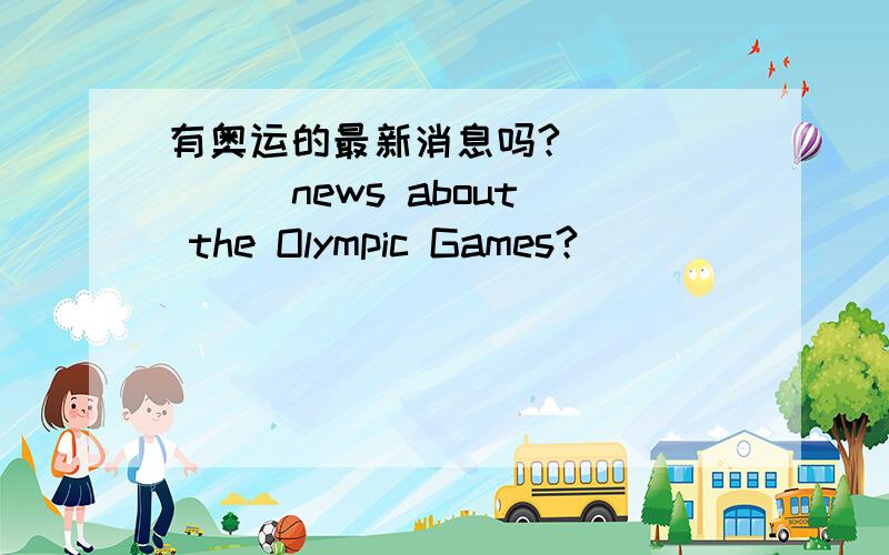 有奥运的最新消息吗?_ _ _ _ news about the Olympic Games?