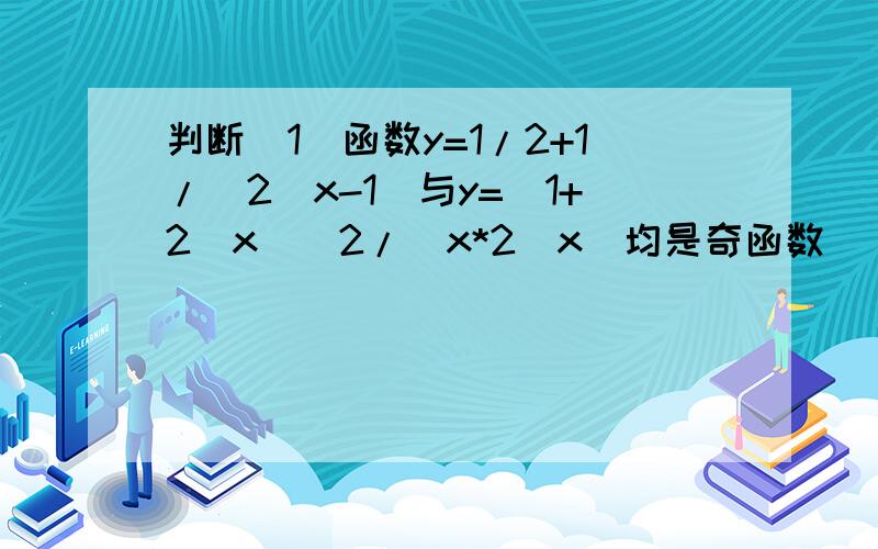 判断（1）函数y=1/2+1/(2^x-1)与y=(1+2^x)^2/(x*2^x)均是奇函数 （2）函数y=(x^2-1)^2与y=x-1在（0,+∞）是增函数需要理由