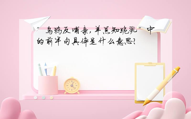 ”乌鸦反哺亲,羊羔知跪乳”中的前半句具体是什么意思?