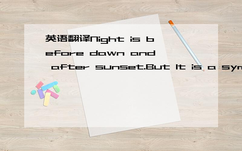 英语翻译Night is before dawn and after sunset.But It is a symbol of a long black or the forthcoming white?I just know the darkest hour is nearest the dawn……