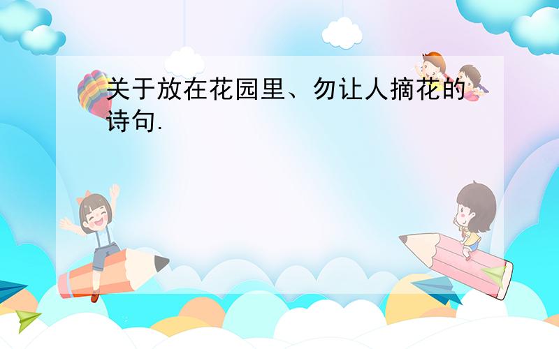 关于放在花园里、勿让人摘花的诗句.