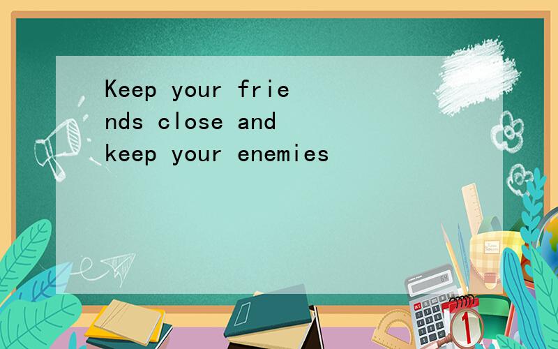 Keep your friends close and keep your enemies