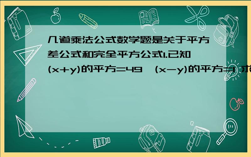 几道乘法公式数学题是关于平方差公式和完全平方公式1.已知(x+y)的平方=49,(x-y)的平方=1 求x的平方+y的平方.xy的值