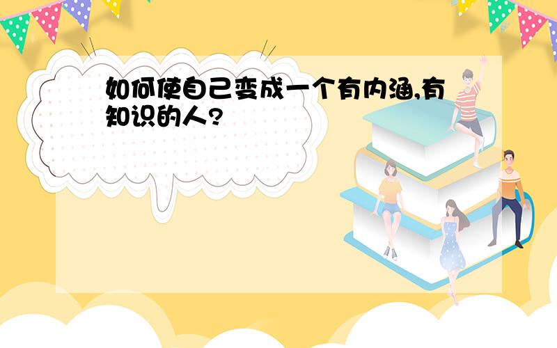 如何使自己变成一个有内涵,有知识的人?