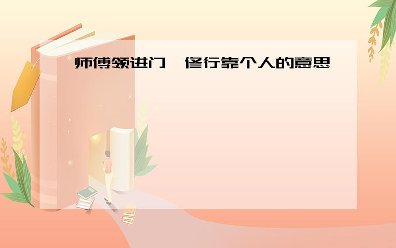 师傅领进门,修行靠个人的意思