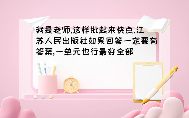 我是老师,这样批起来快点.江苏人民出版社如果回答一定要有答案,一单元也行最好全部