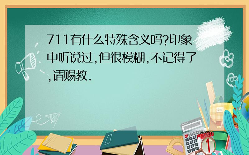 711有什么特殊含义吗?印象中听说过,但很模糊,不记得了,请赐教.