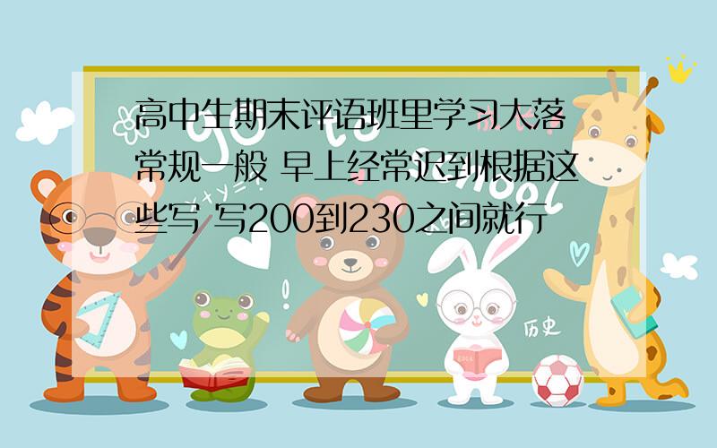 高中生期末评语班里学习大落 常规一般 早上经常迟到根据这些写 写200到230之间就行