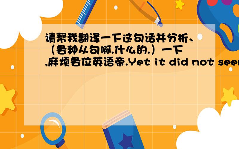 请帮我翻译一下这句话并分析、（各种从句啊.什么的.）一下,麻烦各位英语帝.Yet it did not seem to her that he was even slightly mad;but rather that people who were not as osessed as she was with the inchoate world mirrored