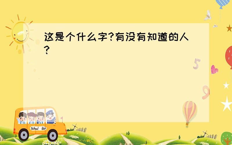 这是个什么字?有没有知道的人?