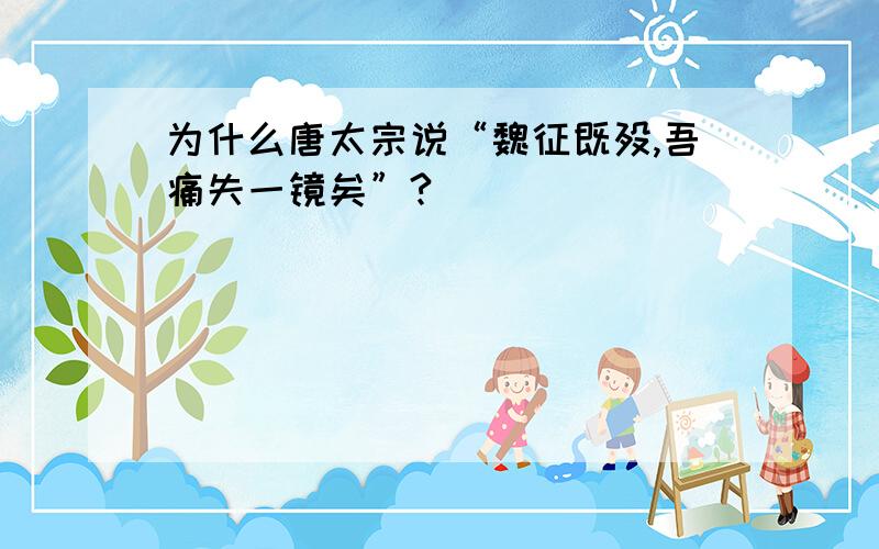 为什么唐太宗说“魏征既殁,吾痛失一镜矣”?