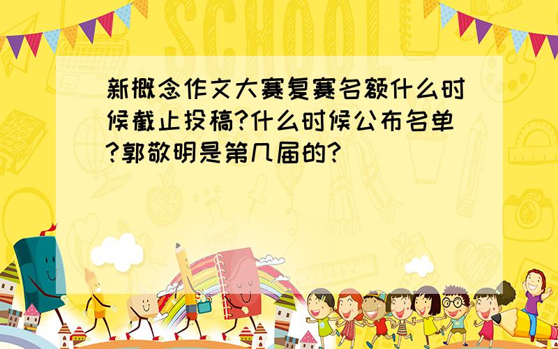 新概念作文大赛复赛名额什么时候截止投稿?什么时候公布名单?郭敬明是第几届的?