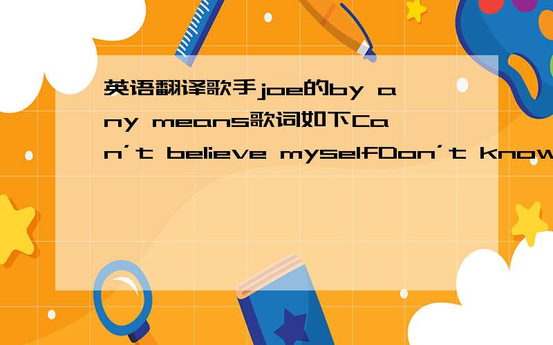 英语翻译歌手joe的by any means歌词如下Can’t believe myselfDon’t know what to doSuch a foolish moveTo walk out on youNow I’m stuck on sickTrying to win you backWhen all of this could have been avoidedIf I had just told the truthAbout w