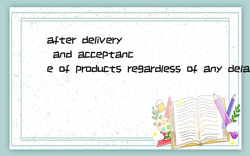after delivery and acceptance of products regardless of any delay or