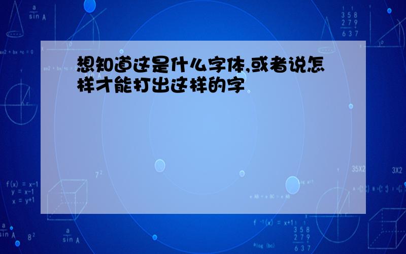 想知道这是什么字体,或者说怎样才能打出这样的字