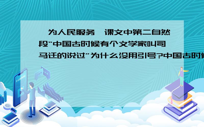 【为人民服务】课文中第二自然段“中国古时候有个文学家叫司马迁的说过”为什么没用引号?中国古时候有个文学家叫司马迁的说过：人固有一死,或终于泰山,或轻于鸿毛.