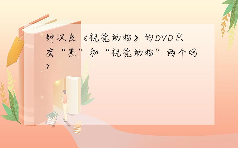 钟汉良《视觉动物》的DVD只有“黑”和“视觉动物”两个吗?