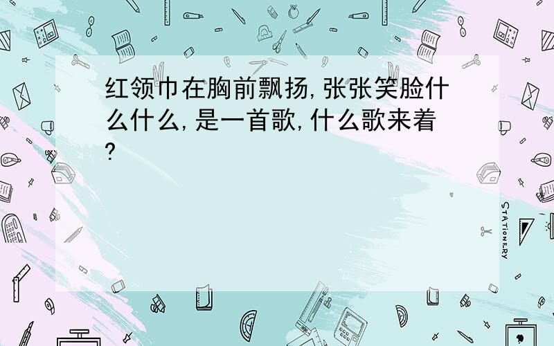 红领巾在胸前飘扬,张张笑脸什么什么,是一首歌,什么歌来着?