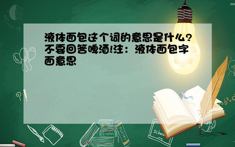 液体面包这个词的意思是什么?不要回答啤酒!注：液体面包字面意思