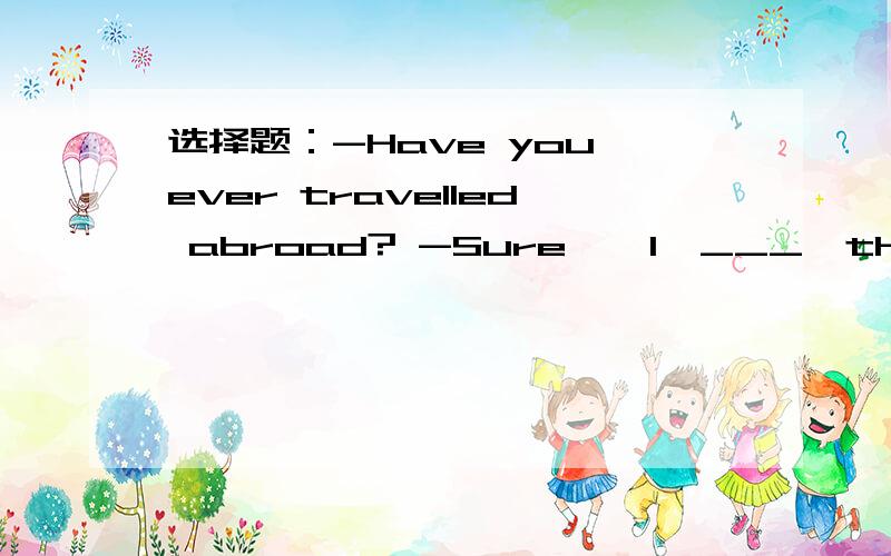 选择题：-Have you ever travelled abroad? -Sure , I  ___  the language of English in the USA.选项：A. will studyB. was studied C.  used to study   D .was used to study.
