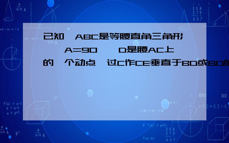 已知△ABC是等腰直角三角形,∠A=90°,D是腰AC上的一个动点,过C作CE垂直于BD或BD的延长线,垂足为E,如图．1）若BD是AC的中线,求BD/CE的值；（2）若BD是∠ABC的角平分线,求BD/CE的值；（3）结合（1）