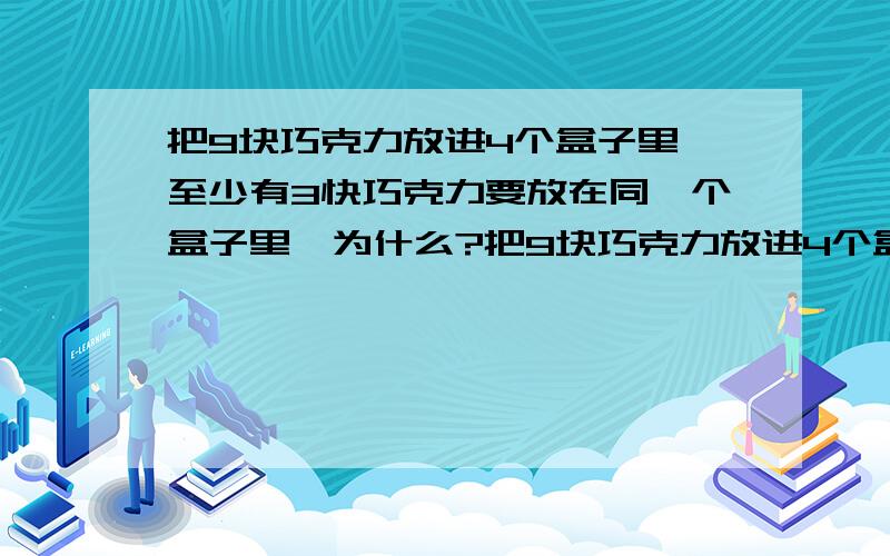 把9块巧克力放进4个盒子里,至少有3快巧克力要放在同一个盒子里,为什么?把9块巧克力放进4个盒子中,至少有3快巧克力要放在同一个盒子里,为什么?请说明理由~