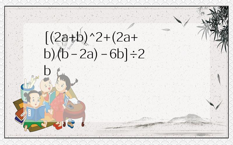 [(2a+b)^2+(2a+b)(b-2a)-6b]÷2b