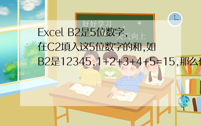 Excel B2是5位数字,在C2填入这5位数字的和,如B2是12345,1+2+3+4+5=15,那么在C2填入15