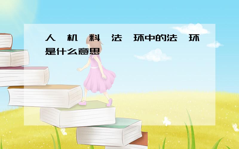 人、机、料、法、环中的法、环是什么意思