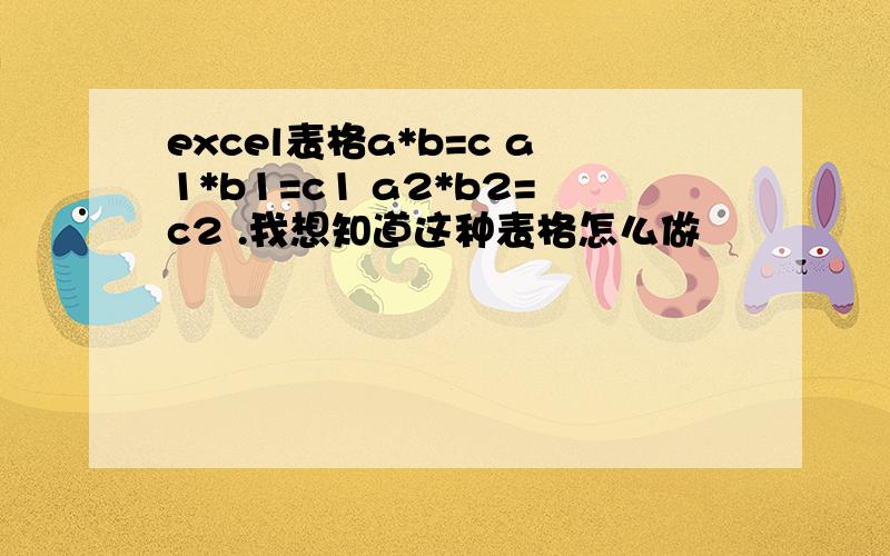 excel表格a*b=c a1*b1=c1 a2*b2=c2 .我想知道这种表格怎么做