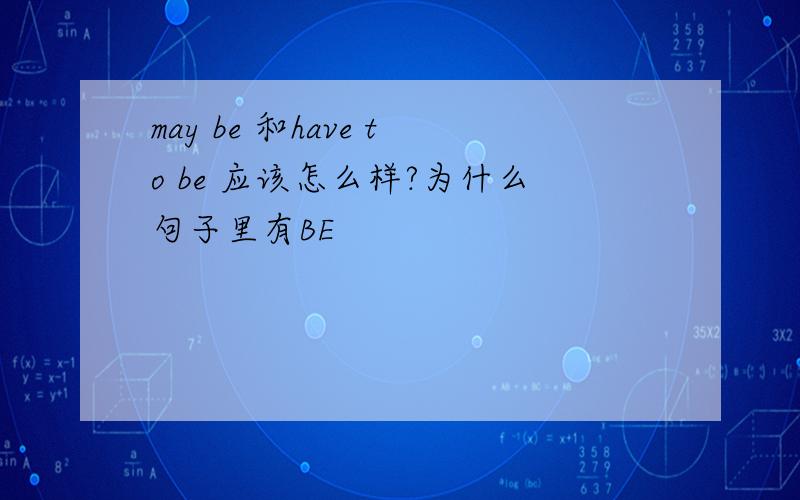 may be 和have to be 应该怎么样?为什么句子里有BE