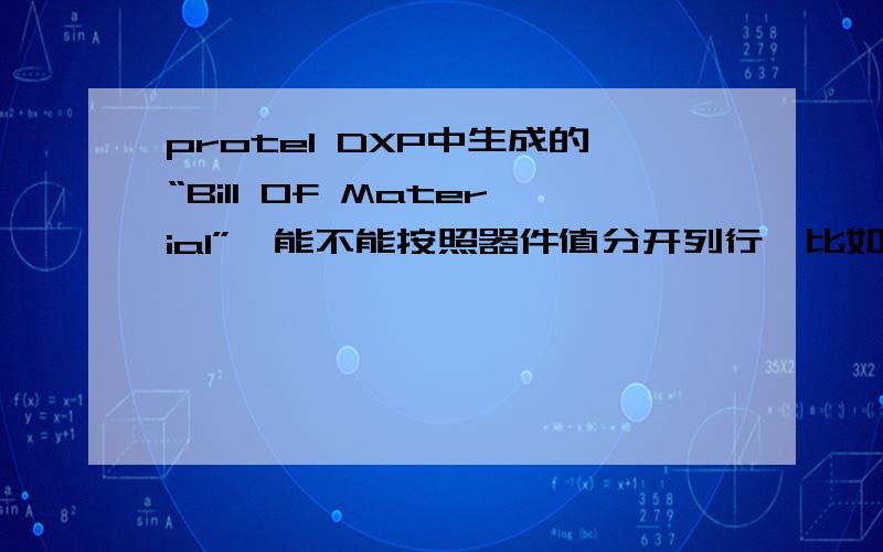 protel DXP中生成的“Bill Of Material”,能不能按照器件值分开列行,比如电阻值生成呀