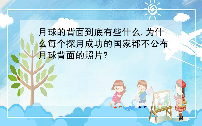 月球的背面到底有些什么,为什么每个探月成功的国家都不公布月球背面的照片?