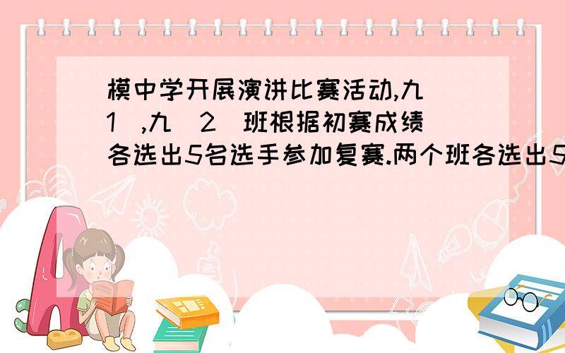 模中学开展演讲比赛活动,九（1）,九（2）班根据初赛成绩各选出5名选手参加复赛.两个班各选出5名选手的复赛（满分100）（1）结合两班