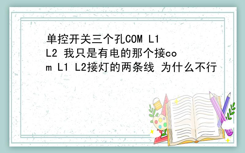 单控开关三个孔COM L1 L2 我只是有电的那个接com L1 L2接灯的两条线 为什么不行