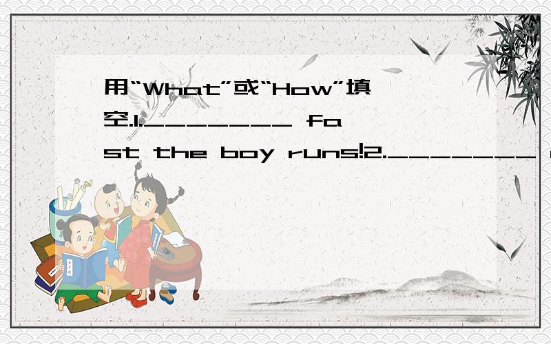 用“What”或“How”填空.1._______ fast the boy runs!2._______ a good girl!3._______ well he sings!4._______ a lovely day!5._______ an interesting book!6._______ interesting the book is!7._______ beautiful the coat is!8._______ a beautiful coa