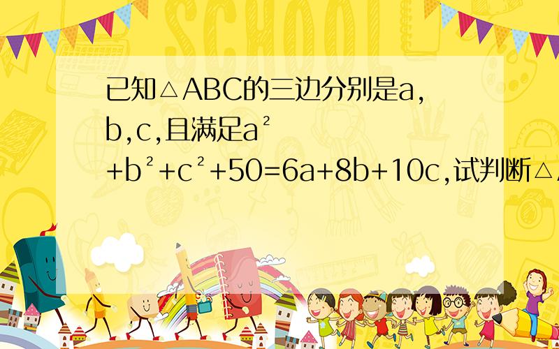 已知△ABC的三边分别是a,b,c,且满足a²+b²+c²+50=6a+8b+10c,试判断△ABC是否为直角三角形,并说明理由.