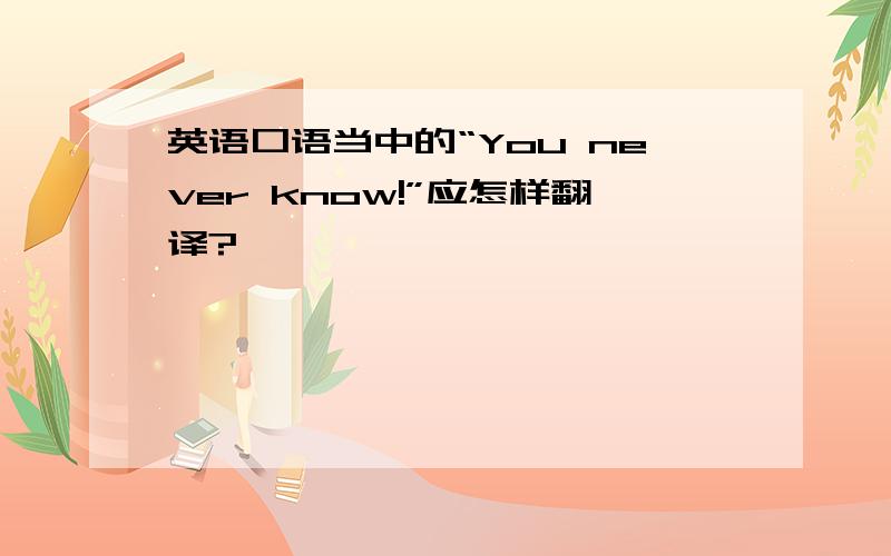 英语口语当中的“You never know!”应怎样翻译?